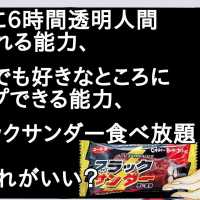 1日に6時間透明人間になれる能力、いつでも好きなところにワープできる能力、ブラックサンダー食べ放題【２ch】