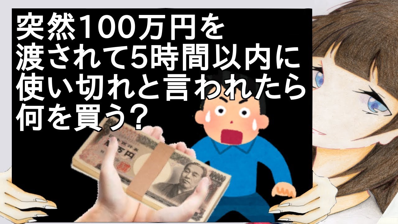 突然100万円を渡されて5時間以内に使い切れと言われたら何を買う？【2ch】