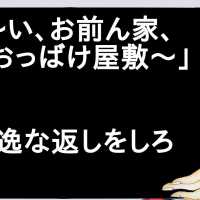 「や～い、お前ん家、おっばけ屋敷～」←秀逸な返しをしろ【2ch】