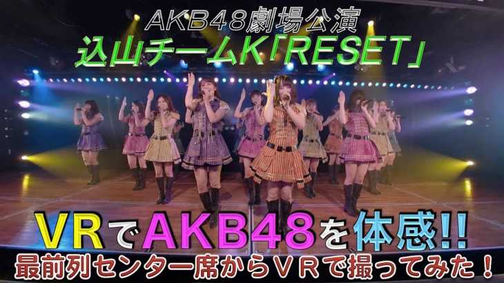 VRでAKB48を体感‼　劇場公演を最前列センター席からVRで撮ってみた (込山チームK「RESET」) / AKB48[公式]