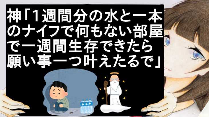 神「1週間分の水と一本のナイフで何もない部屋で一週間生存できたら願い事一つ叶えたるで」【2ch】