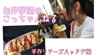 白井琴望 こっちゃんねる / チーズハッドグ編