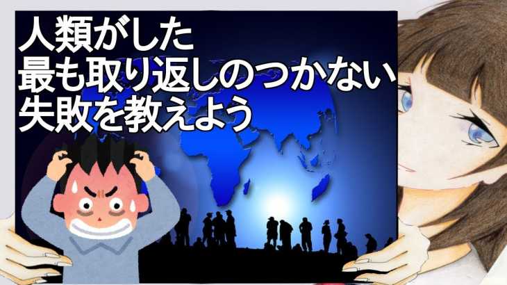 人類がした最も取り返しのつかない失敗を教えよう【2ch】