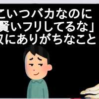 「あ、こいつバカなのに賢いフリしてるな」って奴にありがちなこと【2ch】