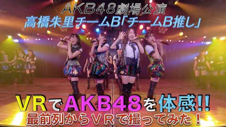 VRでAKB48を体感‼ 劇場公演を最前列センター席からVRで撮ってみた！(高橋朱里チームB「チームB推し」)
