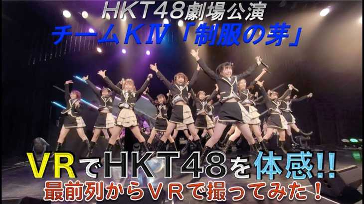 VRでHKT48を体感‼ 劇場公演を最前列からVRで撮ってみた！(チームKⅣ「制服の芽」) / HKT48[公式]