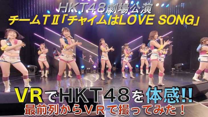 VRでHKT48を体感‼ 劇場公演を最前列からVRで撮ってみた！(チームＴⅡ「チャイムはLOVE SONG」) / HKT48[公式]