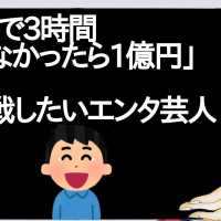 「〇〇で3時間笑わなかったら1億円」←挑戦したいエンタ芸人【2ch】