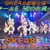 VRでSKE48を体感‼ 劇場公演を最前列からVRで撮ってみた！(チームE「恋のお縄」)