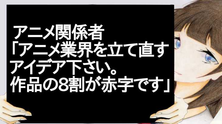 アニメ関係者 「アニメ業界を立て直すアイデア下さい。作品の8割が赤字です」【2ch】