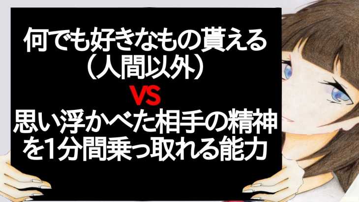 何でも好きなもの貰える（人間以外） VS 思い浮かべた相手の精神を1分間乗っ取れる能力【2ch】