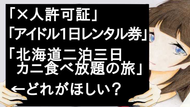 「×人許可証」「アイドル1日レンタル券」「北海道二泊三日カニ食べ放題の旅」【2ch】