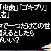 「癌」「虫歯」「ゴキブリ」「喫煙者」　この中で一つだけこの世から消えるとしたらなにがいい？【2ch】