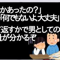 男「何かあったの？」女の子「何でもないよ、大丈夫」←何て返すかで男としての力量が分かるぞ【2ch】