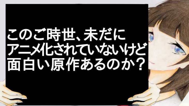 このご時世、未だにアニメ化されていないけど面白い原作あるのか？【2ch】