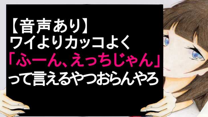 【音声あり】ワイよりカッコよく「ふーん、えっちじゃん」って言えるやつおらんやろ 【2ch】