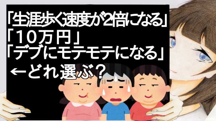 「生涯歩く速度が2倍になる」「10万円」「デブにモテモテになる」←どれ選ぶ？【2ch】