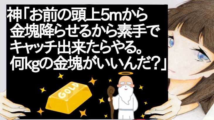 神「お前の頭上5mから金塊降らせるから素手でキャッチ出来たらやる。何kgの金塊がいいんだ？」←お前らどうする？【2ch】