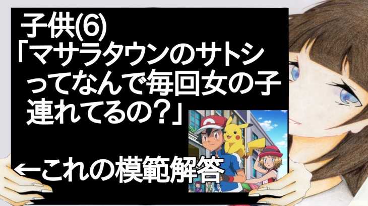 子供6「マサラタウンのサトシってなんで毎回女の子連れてるの？」←これの模範解答【2ch】