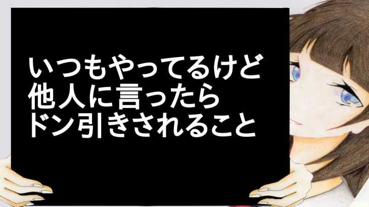 いつもやってるけど他人に言ったらドン引きされること【2ch】