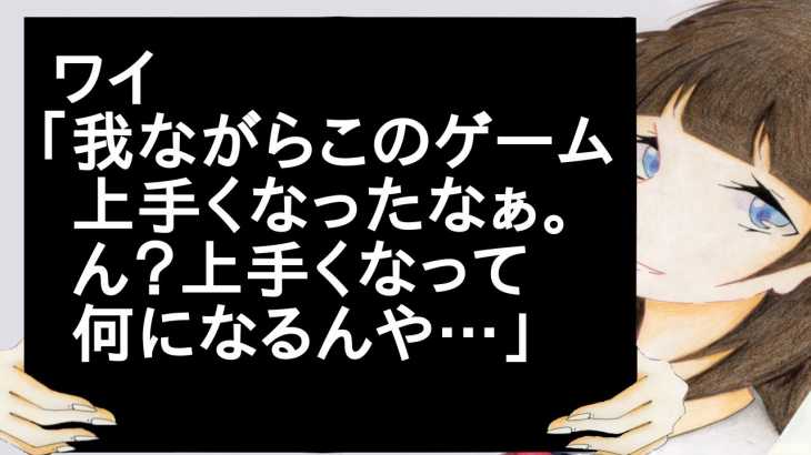 ワイ「我ながらこのゲーム上手くなったなぁ。ん？上手くなって何になるんや…」【2ch】